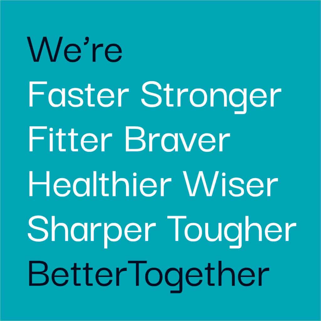 We’re 
Faster Stronger
Fitter Braver Healthier Wiser Sharper Tougher
BetterTogether